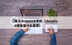 接入deepseek手机(deeplink链接是什么意思)