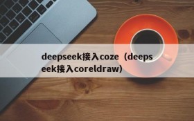 deepseek接入coze(deepseek接入coreldraw)