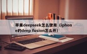 苹果deepseek怎么使用(iphone的deep fusion怎么开)