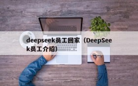 deepseek员工回家（DeepSeek员工介绍）