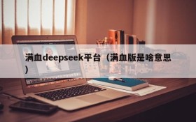 满血deepseek平台(满血版是啥意思)