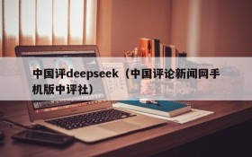 中国评deepseek（中国评论新闻网手机版中评社）