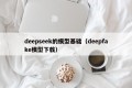 deepseek的模型基础（deepfake模型下载）