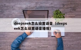 deepseek怎么设置语音（deepseek怎么设置语音播报）