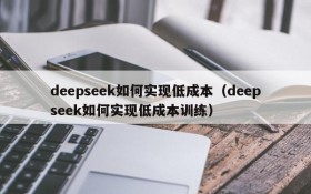 deepseek如何实现低成本(deepseek如何实现低成本训练)