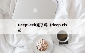 DeepSeek完了吗(deep rise)