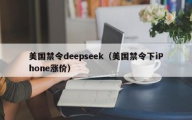 美国禁令deepseek(美国禁令下iPhone涨价)