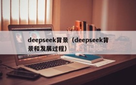 deepseek背景(deepseek背景和发展过程)