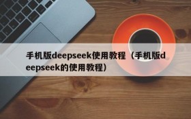 手机版deepseek使用教程(手机版deepseek的使用教程)