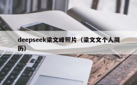 deepseek梁文峰照片(梁文文个人简历)