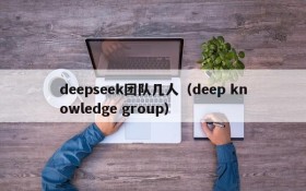 deepseek团队几人(deep knowledge group)