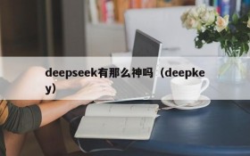 deepseek有那么神吗(deepkey)