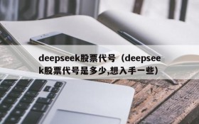 deepseek股票代号(deepseek股票代号是多少,想入手一些)