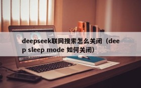deepseek联网搜索怎么关闭(deep sleep mode 如何关闭)