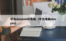 华为deepseek电脑(华为电脑deepin)