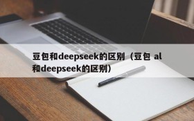 豆包和deepseek的区别(豆包 al和deepseek的区别)