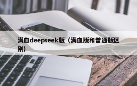 满血deepseek版（满血版和普通版区别）