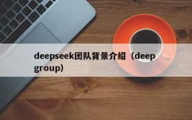 deepseek团队背景介绍（deep group）