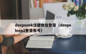 deepseek注册微信登录(deepsleep2登录账号)
