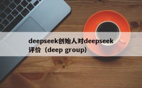 deepseek创始人对deepseek评价（deep group）