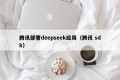 腾讯部署deepseek应用（腾讯 sdk）