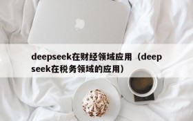 deepseek在财经领域应用(deepseek在税务领域的应用)
