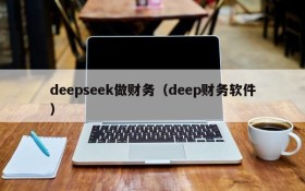 deepseek做财务（deep财务软件）