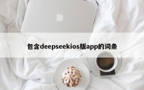 包含deepseekios版app的词条