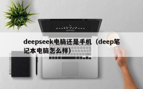 deepseek电脑还是手机（deep笔记本电脑怎么样）