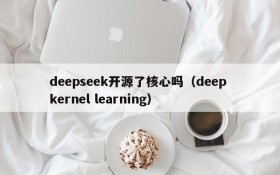 deepseek开源了核心吗(deep kernel learning)