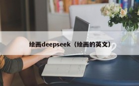 绘画deepseek（绘画的英文）