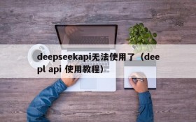 deepseekapi无法使用了(deepl api 使用教程)