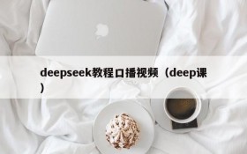 deepseek教程口播视频(deep课)
