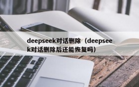 deepseek对话删除(deepseek对话删除后还能恢复吗)