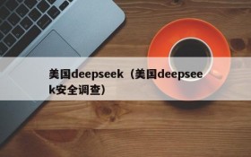 美国deepseek（美国deepseek安全调查）