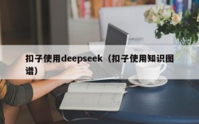 扣子使用deepseek(扣子使用知识图谱)