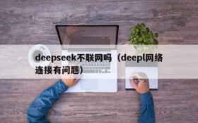 deepseek不联网吗（deepl网络连接有问题）