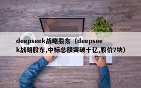 deepseek战略股东（deepseek战略股东,中标总额突破十亿,股价7块）