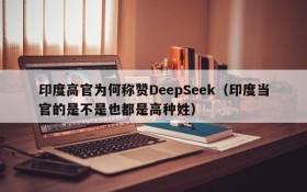 印度高官为何称赞DeepSeek(印度当官的是不是也都是高种姓)