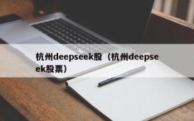 杭州deepseek股(杭州deepseek股票)