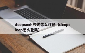 deepseek应该怎么注册（deepsleep怎么登陆）