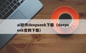 ai软件deepseek下载（deepseek官网下载）