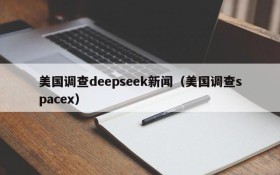 美国调查deepseek新闻(美国调查spacex)