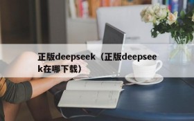 正版deepseek(正版deepseek在哪下载)