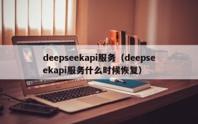deepseekapi服务(deepseekapi服务什么时候恢复)