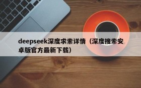 deepseek深度求索详情（深度搜索安卓版官方最新下载）