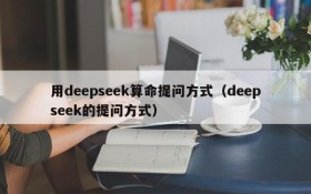 用deepseek算命提问方式(deepseek的提问方式)