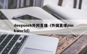 deepseek外网直播（外国直播pinkworld）