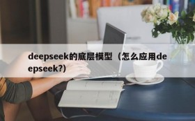 deepseek的底层模型（怎么应用deepseek?）