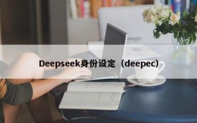 Deepseek身份设定（deepec）